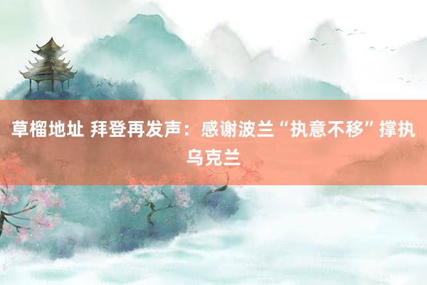 草榴地址 拜登再发声：感谢波兰“执意不移”撑执乌克兰