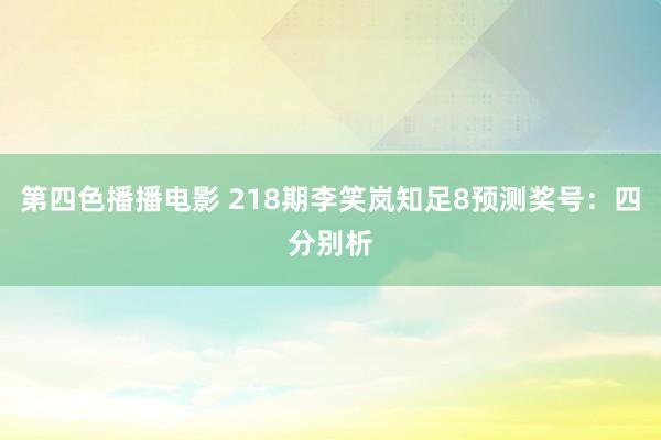 第四色播播电影 218期李笑岚知足8预测奖号：四分别析