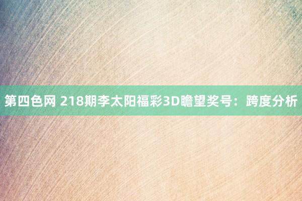 第四色网 218期李太阳福彩3D瞻望奖号：跨度分析