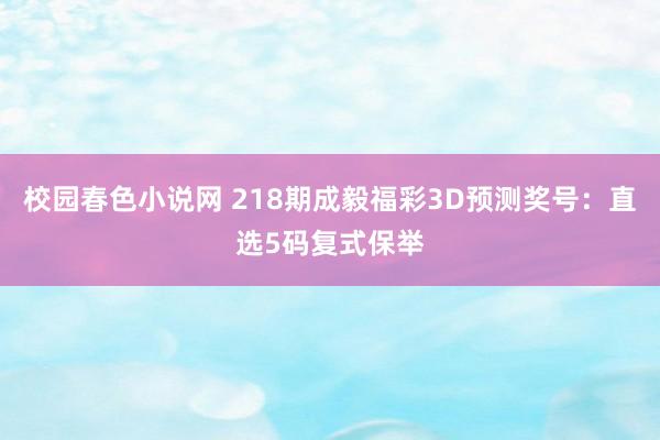 校园春色小说网 218期成毅福彩3D预测奖号：直选5码复式保举