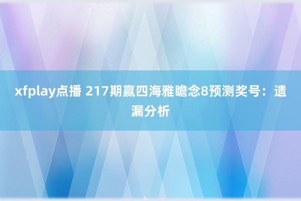 xfplay点播 217期赢四海雅瞻念8预测奖号：遗漏分析