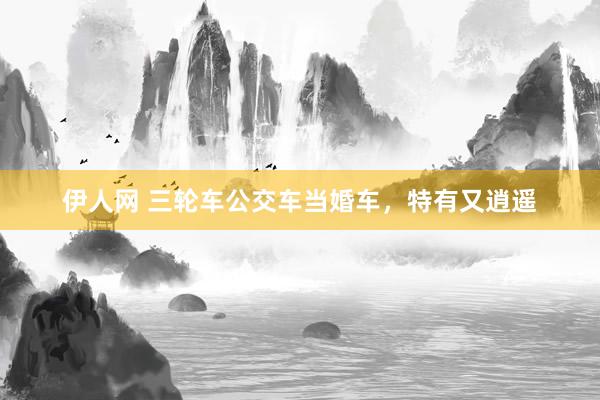 伊人网 三轮车公交车当婚车，特有又逍遥
