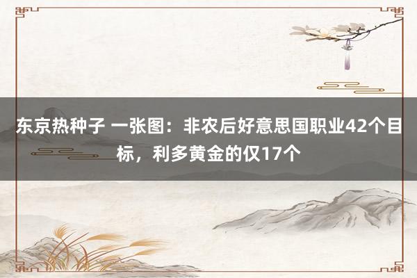 东京热种子 一张图：非农后好意思国职业42个目标，利多黄金的仅17个