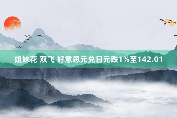 姐妹花 双飞 好意思元兑日元跌1%至142.01