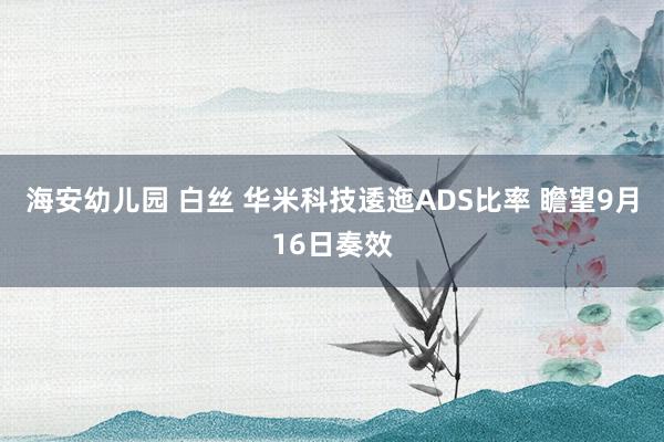 海安幼儿园 白丝 华米科技逶迤ADS比率 瞻望9月16日奏效