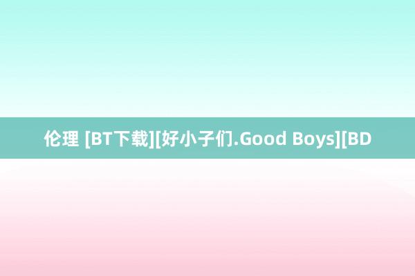 伦理 [BT下载][好小子们.Good Boys][BD