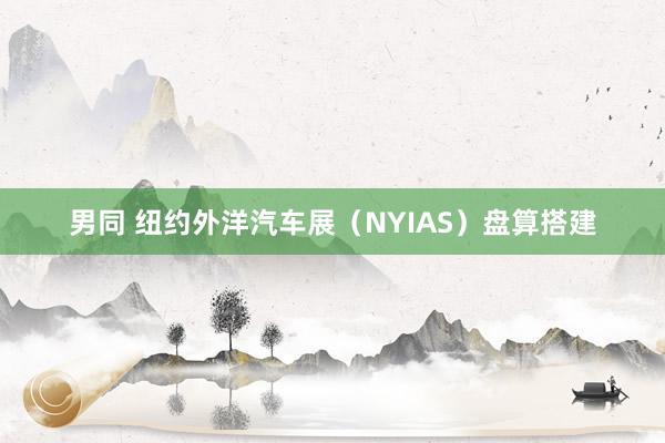 男同 纽约外洋汽车展（NYIAS）盘算搭建