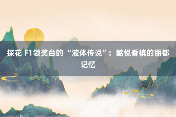 探花 F1领奖台的 “液体传说”：酩悦香槟的丽都记忆