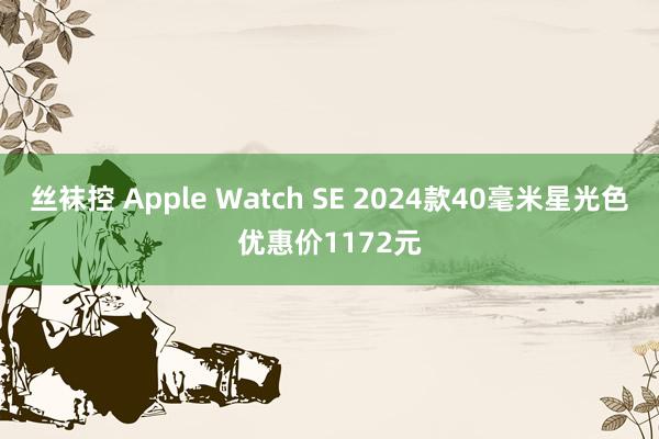 丝袜控 Apple Watch SE 2024款40毫米星光色优惠价1172元