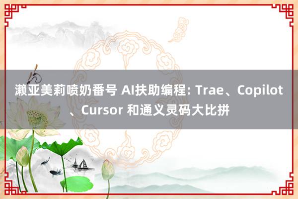 濑亚美莉喷奶番号 AI扶助编程: Trae、Copilot、Cursor 和通义灵码大比拼