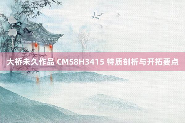 大桥未久作品 CMS8H3415 特质剖析与开拓要点