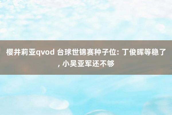 樱井莉亚qvod 台球世锦赛种子位: 丁俊晖等稳了, 小吴亚军还不够