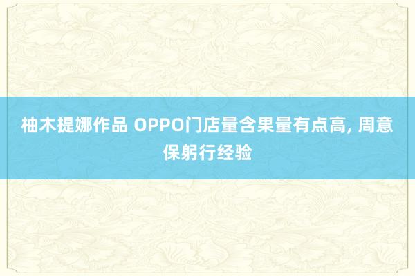 柚木提娜作品 OPPO门店量含果量有点高, 周意保躬行经验