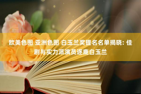 欧美色图 亚洲色图 白玉兰奖提名名单揭晓: 佳剧与实力派演员逐鹿白玉兰