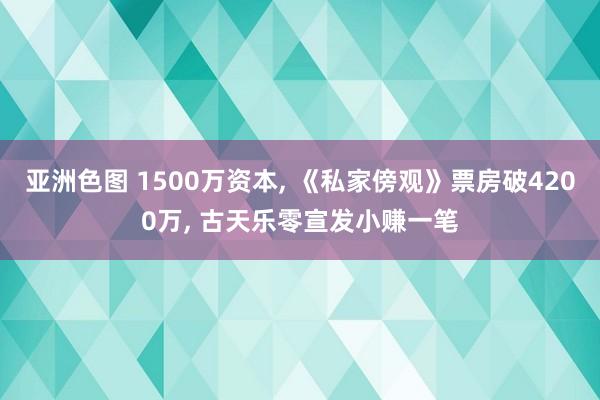 亚洲色图 1500万资本, 《私家傍观》票房破4200万, 古天乐零宣发小赚一笔