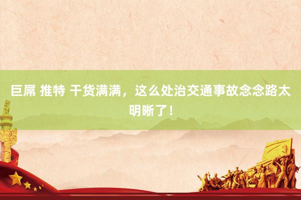 巨屌 推特 干货满满，这么处治交通事故念念路太明晰了！