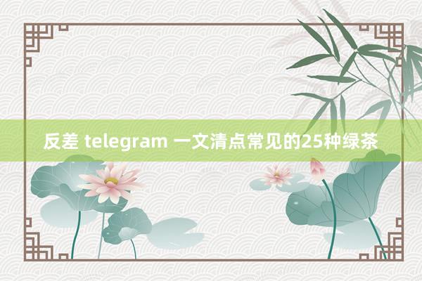 反差 telegram 一文清点常见的25种绿茶
