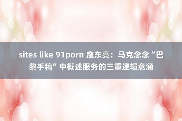 sites like 91porn 寇东亮：马克念念“巴黎手稿”中概述服务的三重逻辑意涵