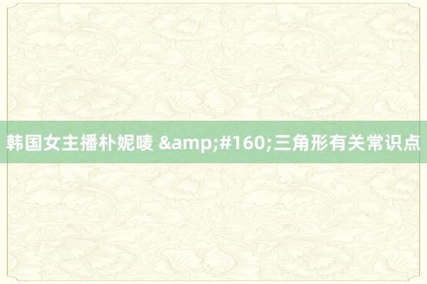 韩国女主播朴妮唛 &#160;三角形有关常识点