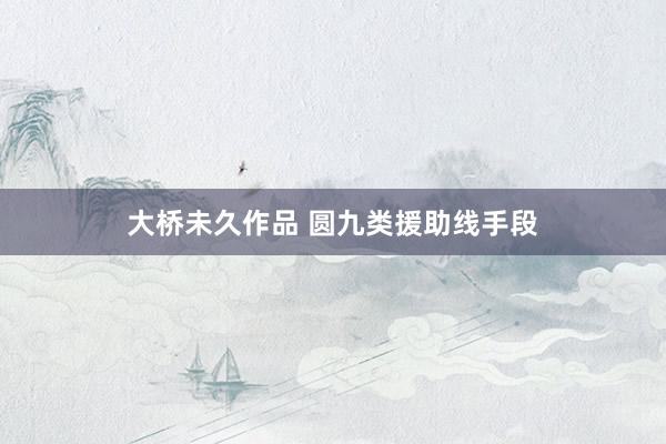 大桥未久作品 圆九类援助线手段