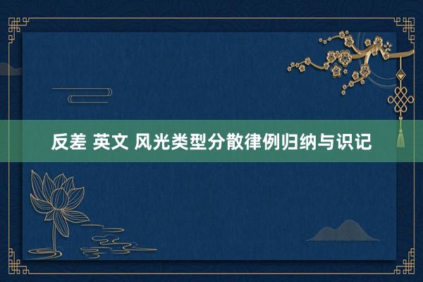 反差 英文 风光类型分散律例归纳与识记