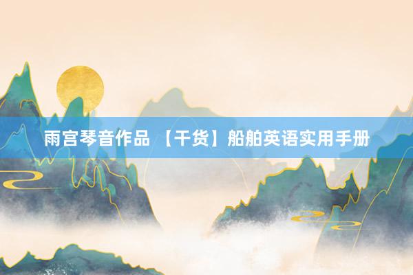 雨宫琴音作品 【干货】船舶英语实用手册